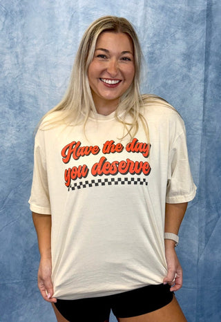 Have the Day you Deserve Tee